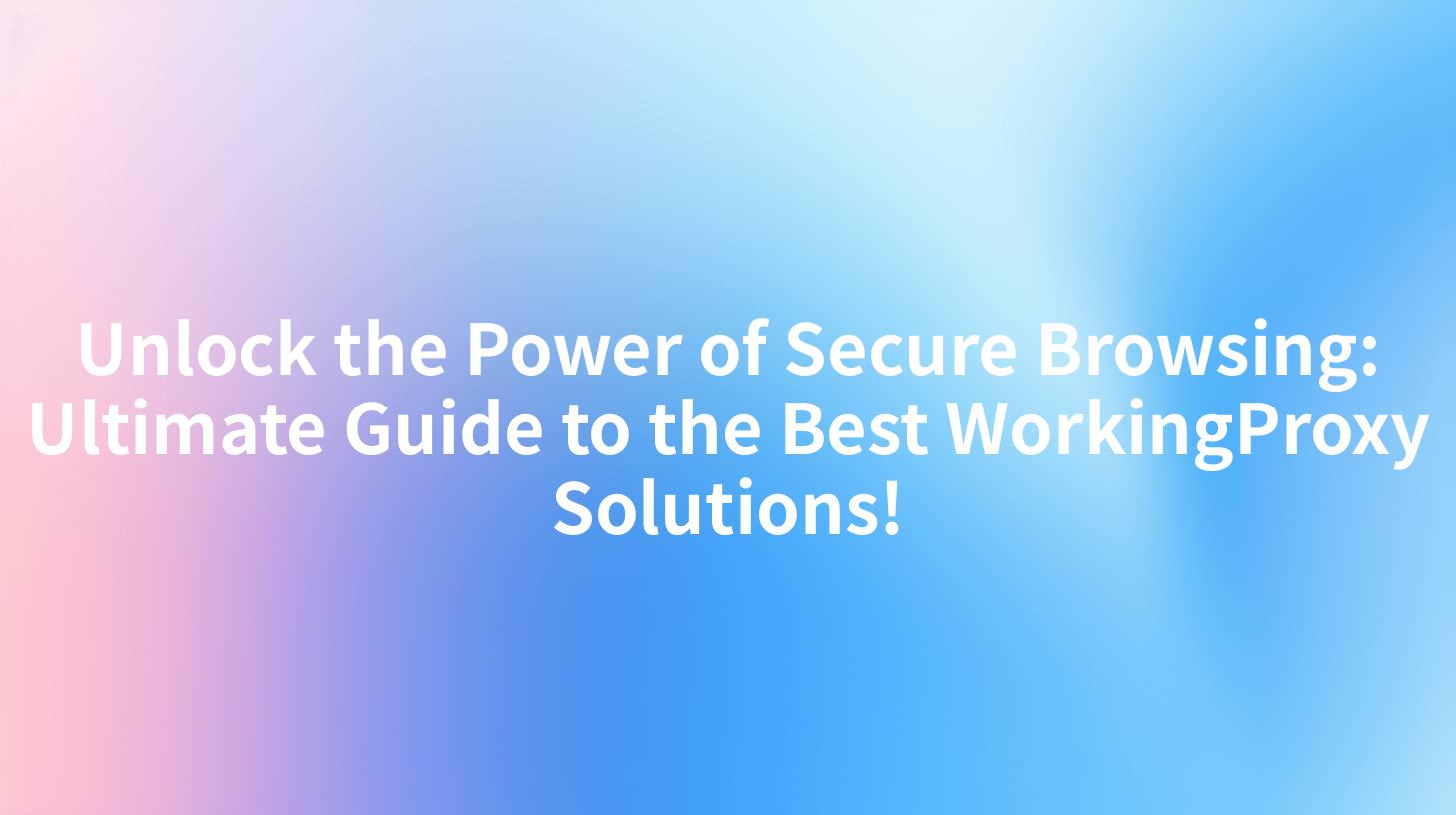 Unlock the Power of Secure Browsing: Ultimate Guide to the Best WorkingProxy Solutions!