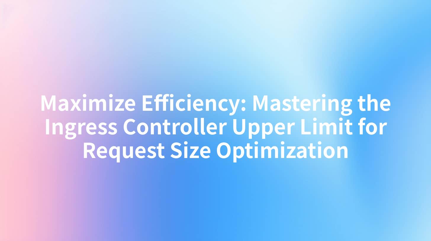 Maximize Efficiency: Mastering the Ingress Controller Upper Limit for Request Size Optimization