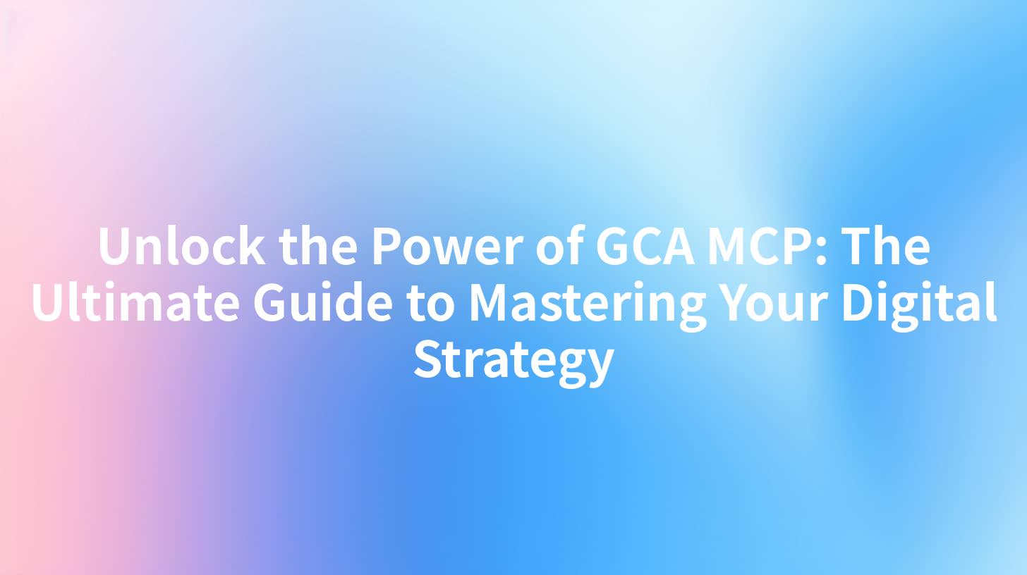 Unlock the Power of GCA MCP: The Ultimate Guide to Mastering Your ...