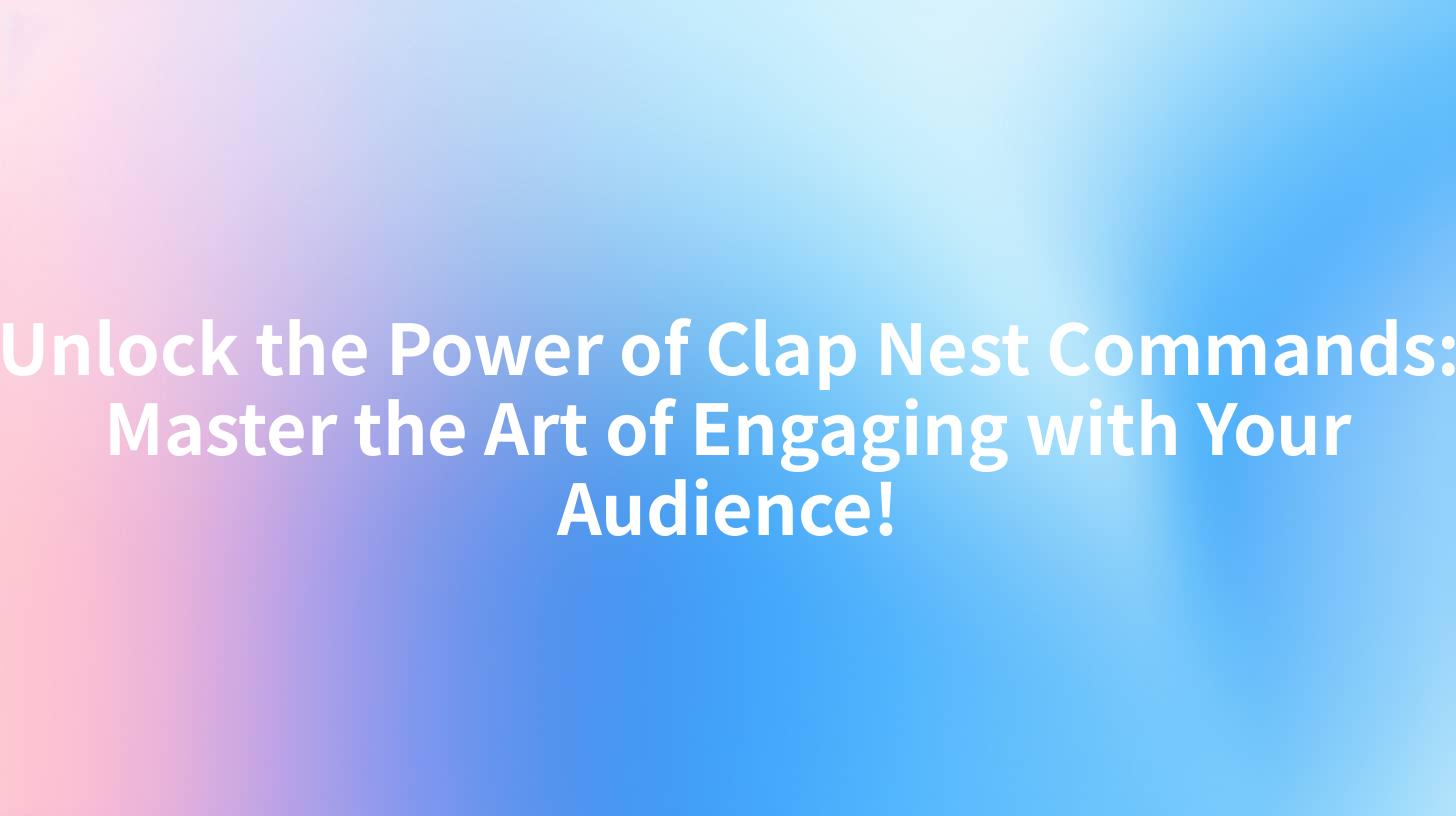 Unlock the Power of Clap Nest Commands: Master the Art of Engaging with Your Audience!