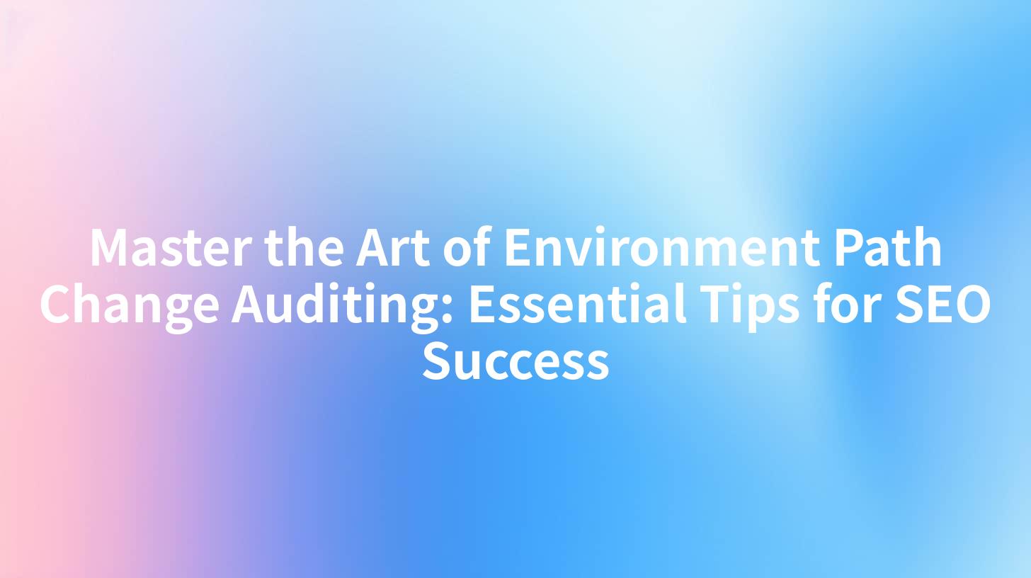 Master the Art of Environment Path Change Auditing: Essential Tips for SEO Success