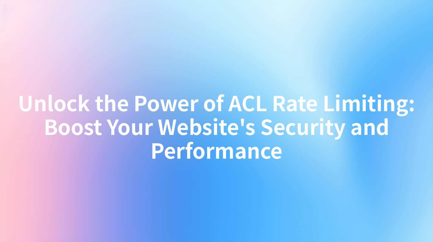 Unlock the Power of ACL Rate Limiting: Boost Your Website's Security and Performance