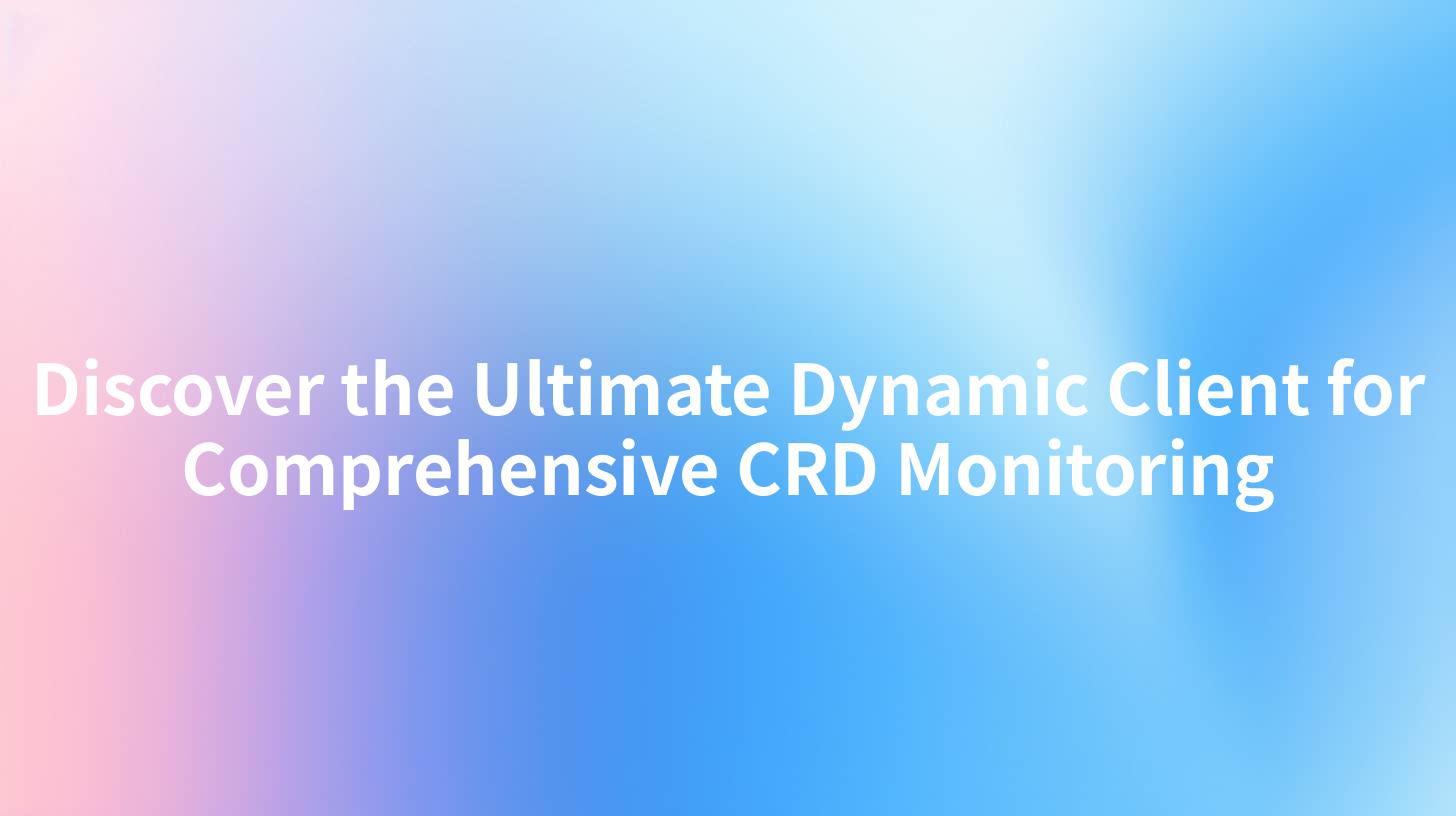 Discover the Ultimate Dynamic Client for Comprehensive CRD Monitoring
