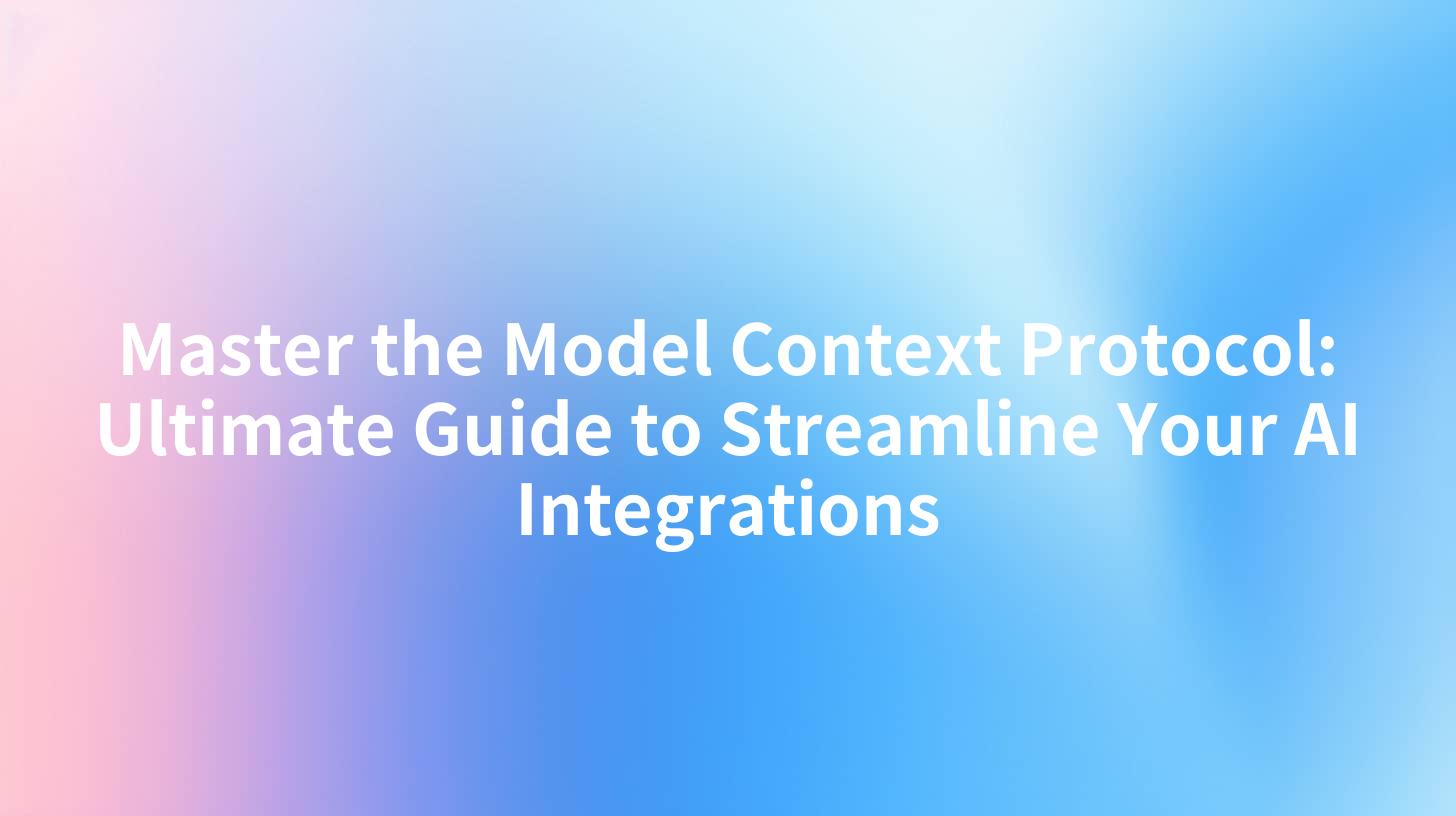Master the Model Context Protocol: Ultimate Guide to Streamline Your AI Integrations