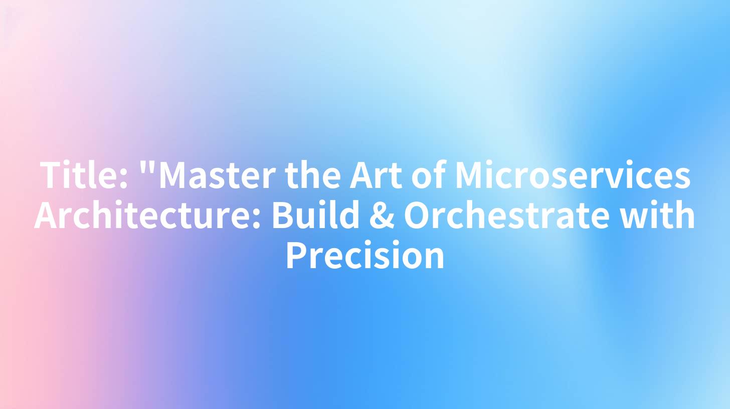 Title: "Master the Art of Microservices Architecture: Build & Orchestrate with Precision