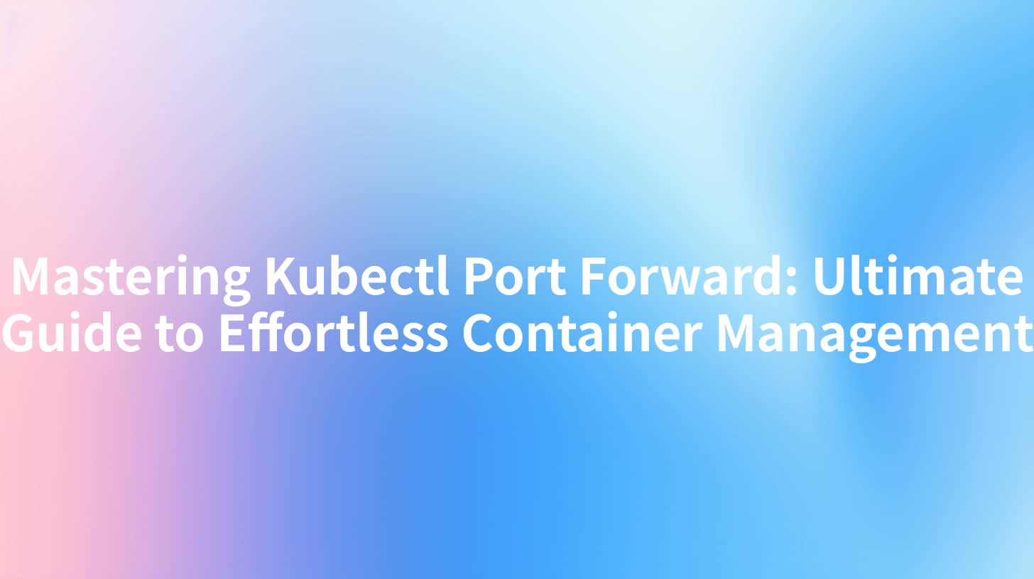 Mastering Kubectl Port Forward: Ultimate Guide to Effortless Container Management