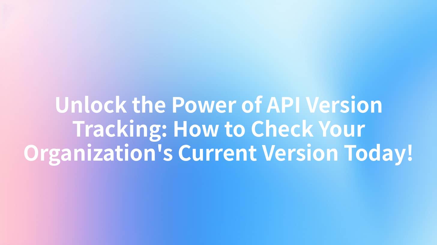 Unlock the Power of API Version Tracking: How to Check Your Organization's Current Version Today!