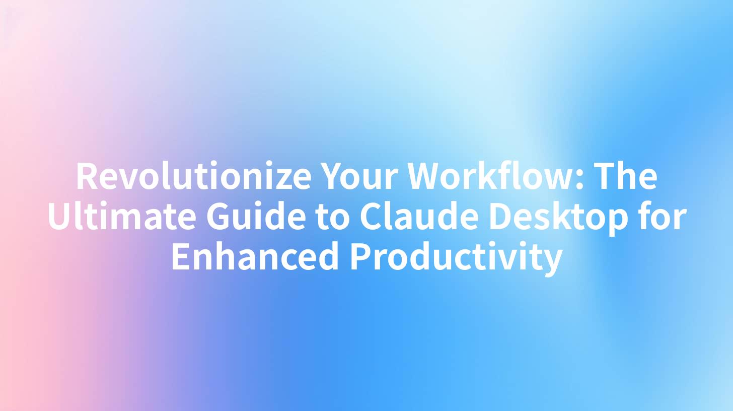 Revolutionize Your Workflow: The Ultimate Guide to Claude Desktop for Enhanced Productivity