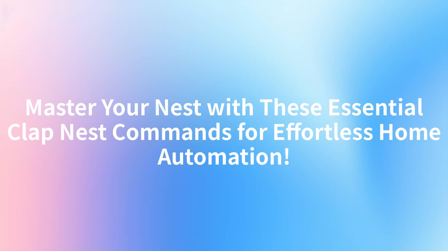 Master Your Nest with These Essential Clap Nest Commands for Effortless Home Automation!