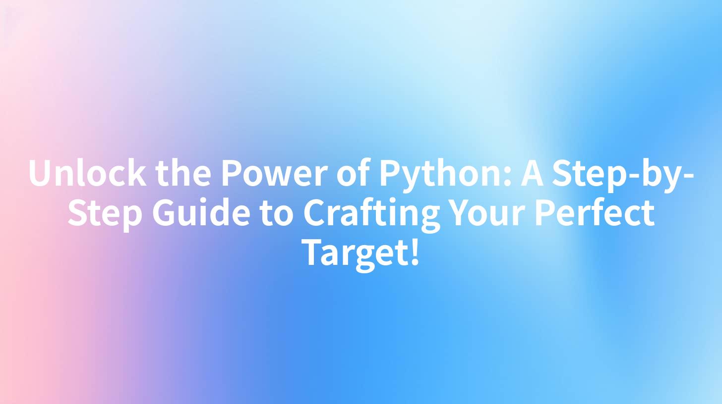 Unlock the Power of Python: A Step-by-Step Guide to Crafting Your Perfect Target!