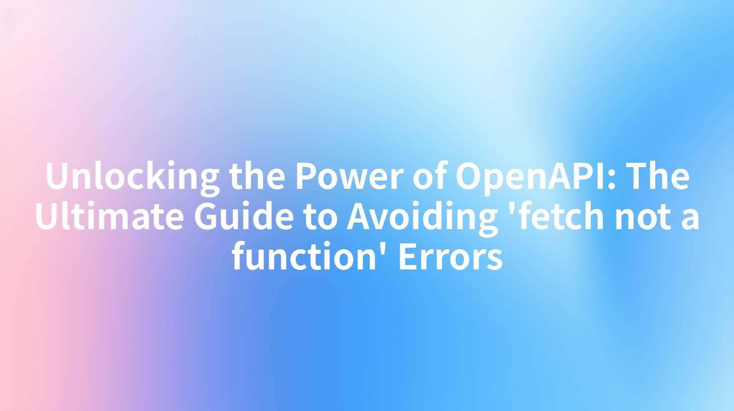 Unlocking the Power of OpenAPI: The Ultimate Guide to Avoiding 'fetch not a function' Errors