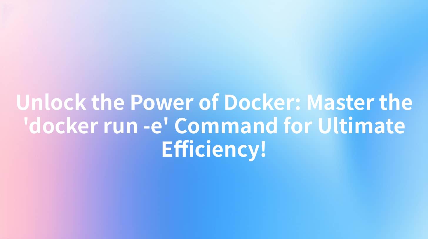Unlock the Power of Docker: Master the 'docker run -e' Command for Ultimate Efficiency!