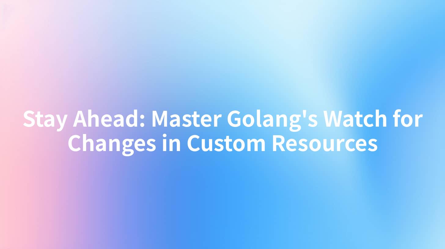 Stay Ahead: Master Golang's Watch for Changes in Custom Resources