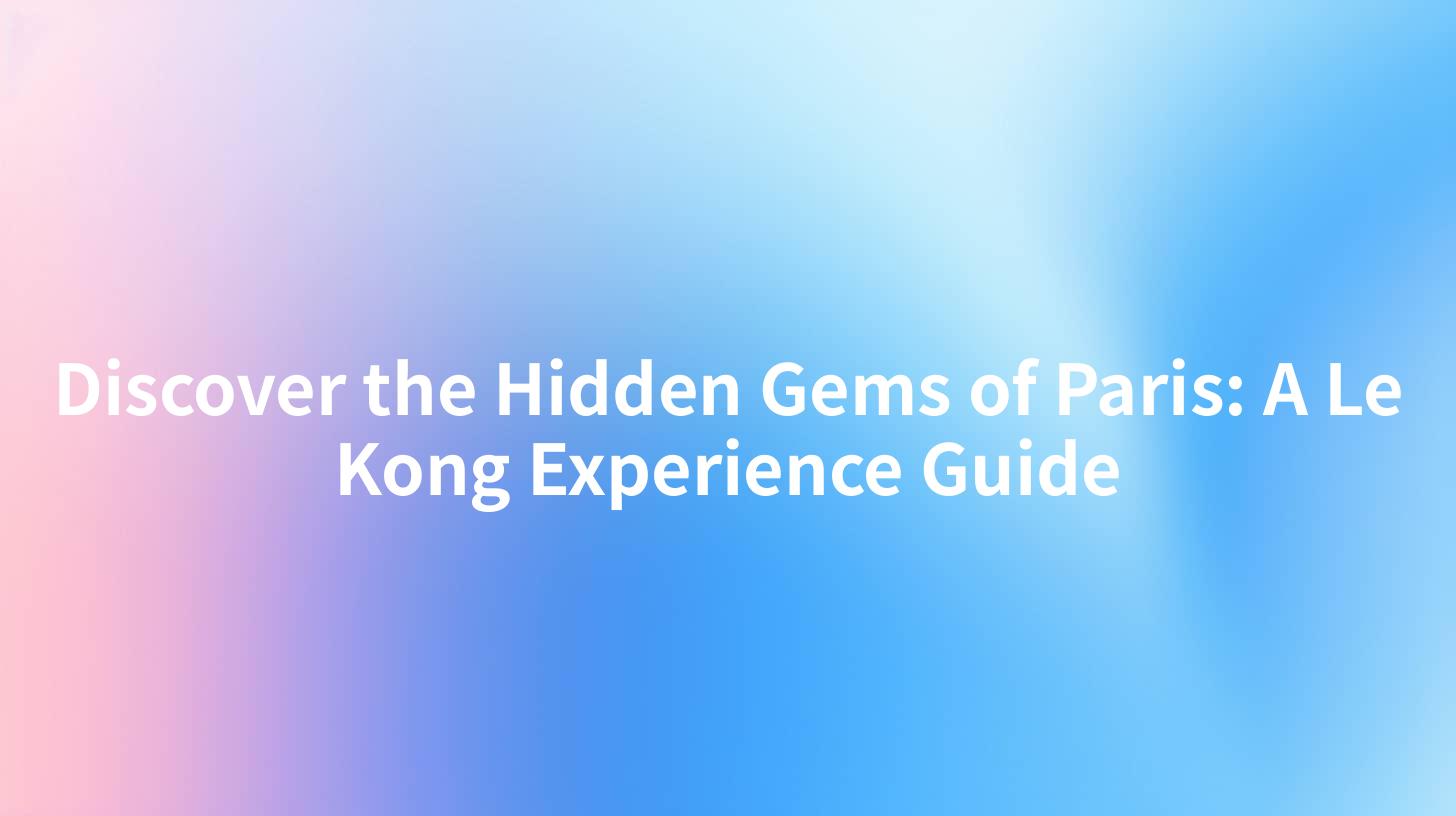 Discover the Hidden Gems of Paris: A Le Kong Experience Guide