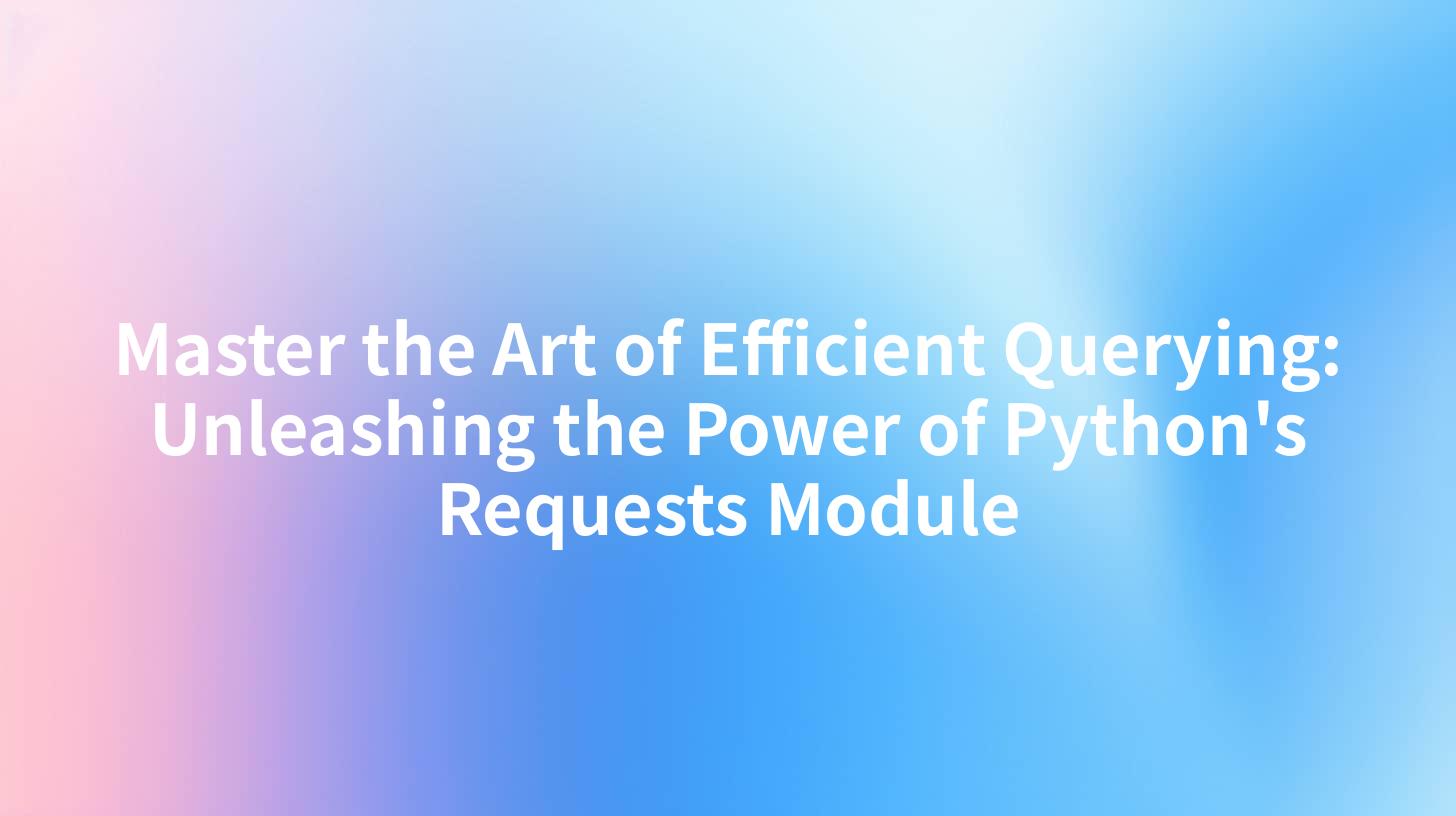Master the Art of Efficient Querying: Unleashing the Power of Python's Requests Module