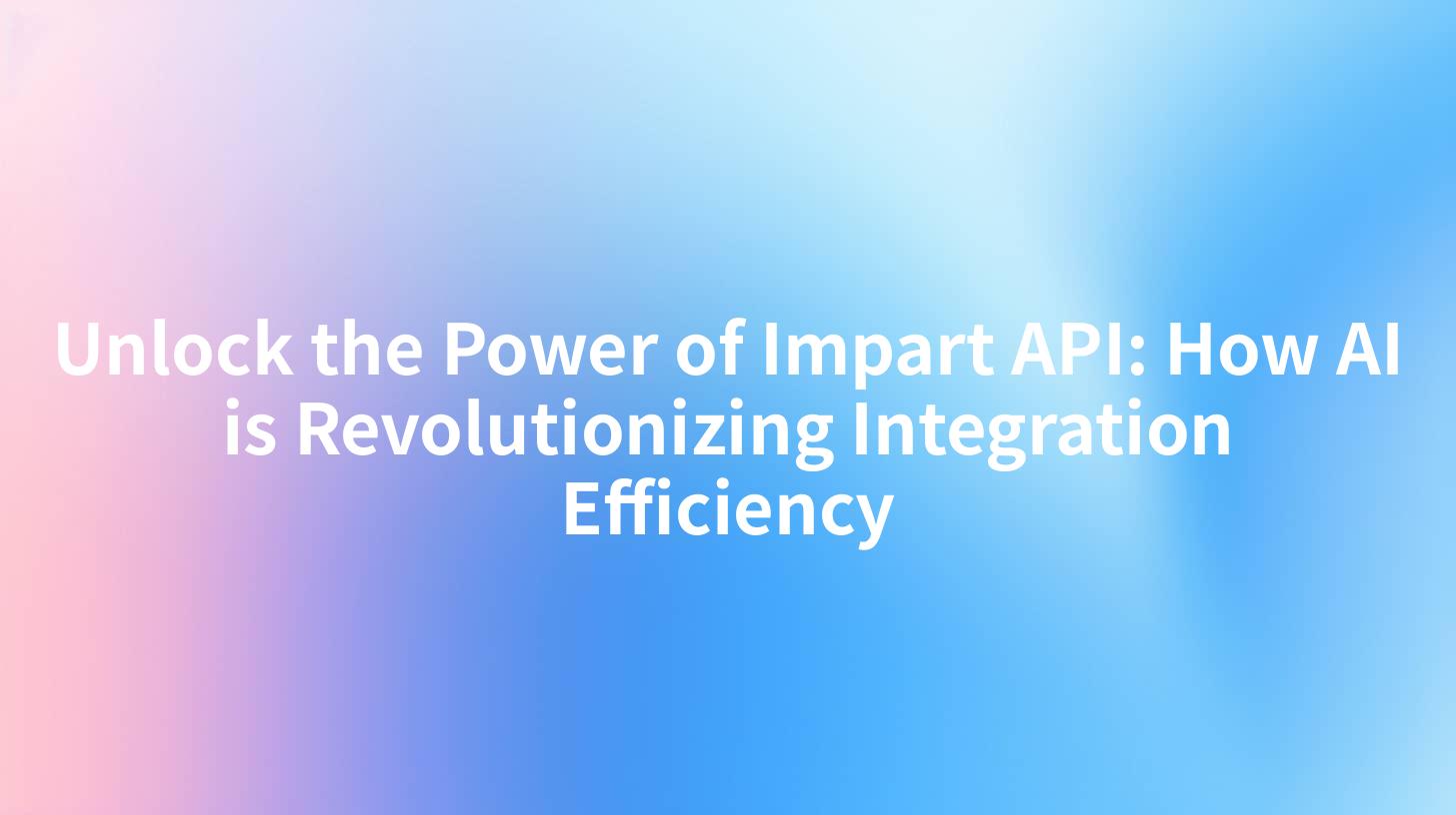 Unlock the Power of Impart API: How AI is Revolutionizing Integration Efficiency