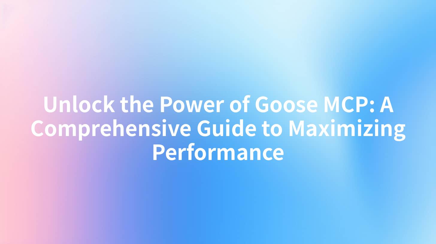 Unlock the Power of Goose MCP: A Comprehensive Guide to Maximizing Performance