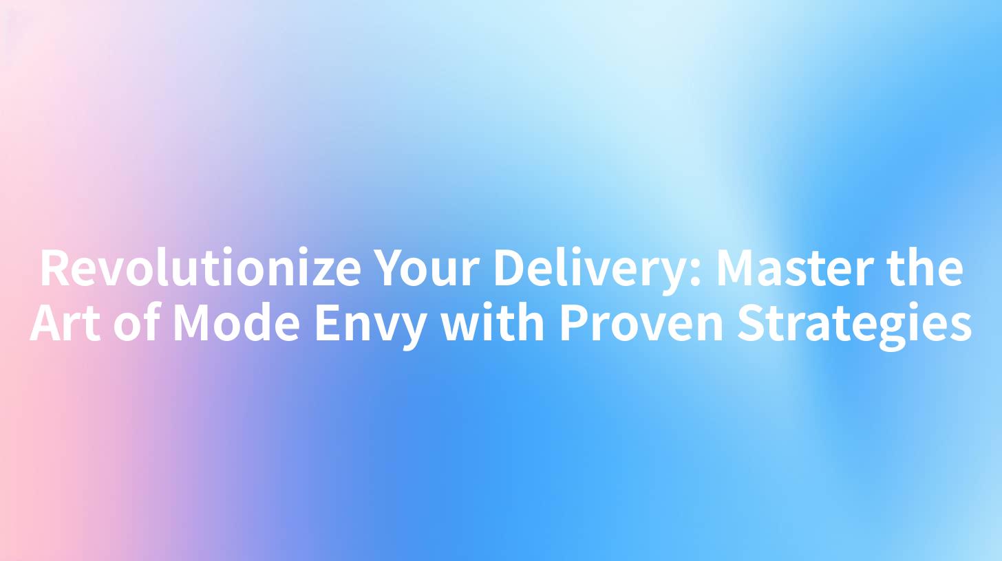 Revolutionize Your Delivery: Master the Art of Mode Envy with Proven Strategies