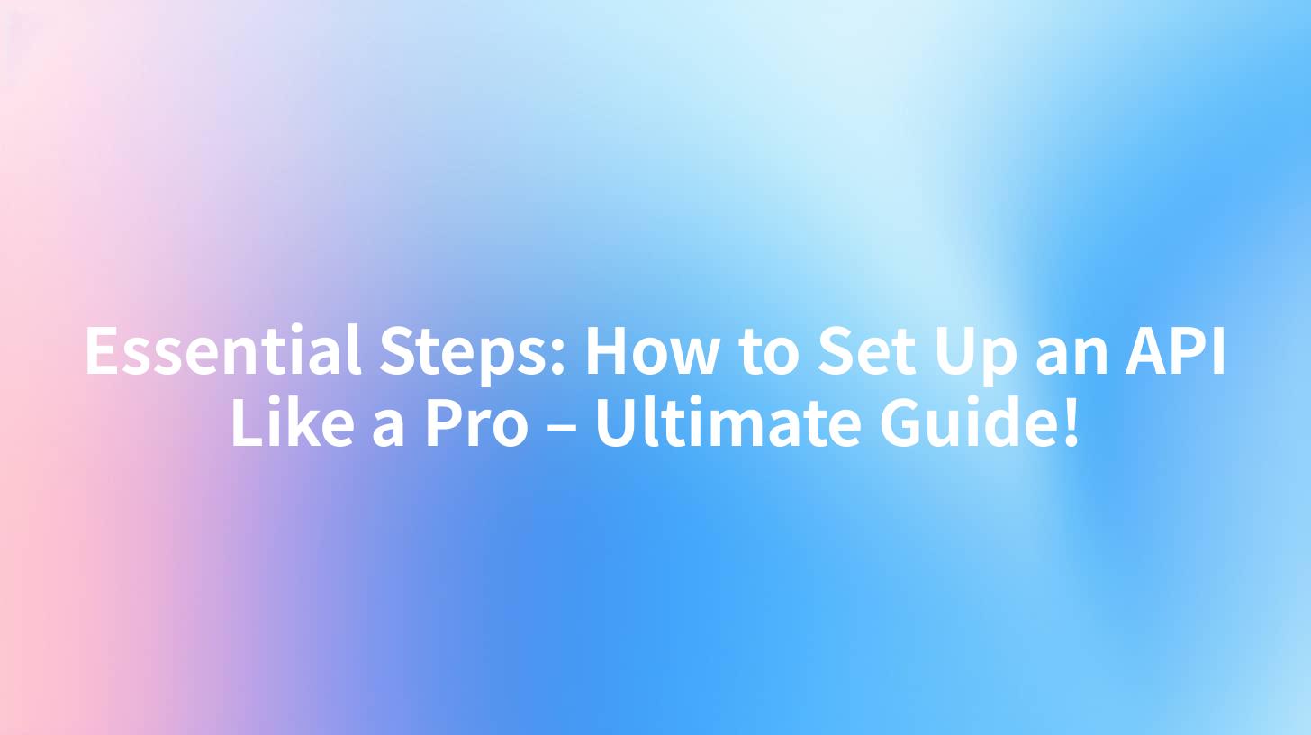 Essential Steps: How to Set Up an API Like a Pro – Ultimate Guide!