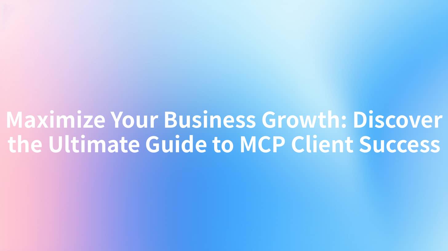 Maximize Your Business Growth: Discover the Ultimate Guide to MCP Client Success