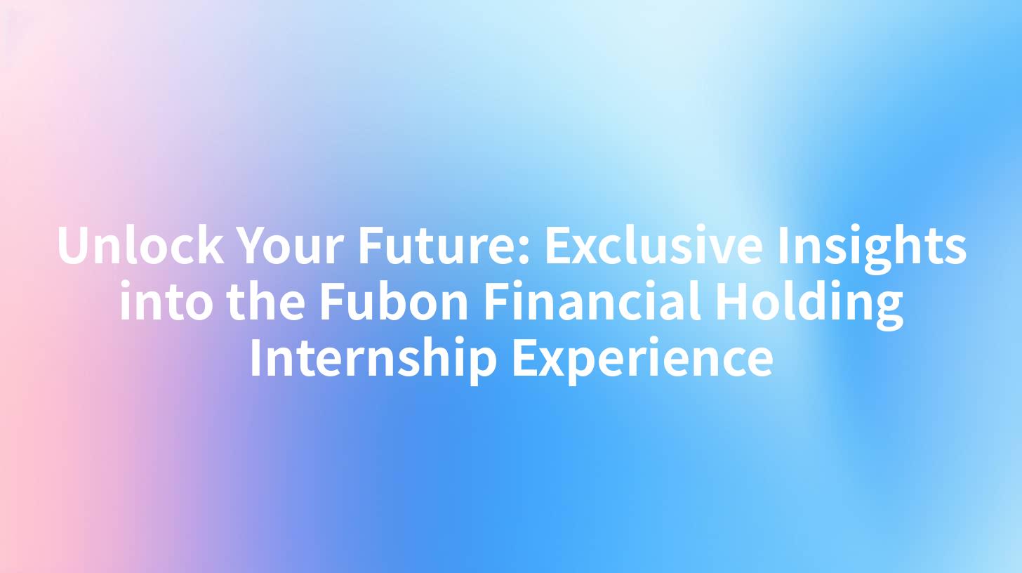 Unlock Your Future: Exclusive Insights into the Fubon Financial Holding Internship Experience