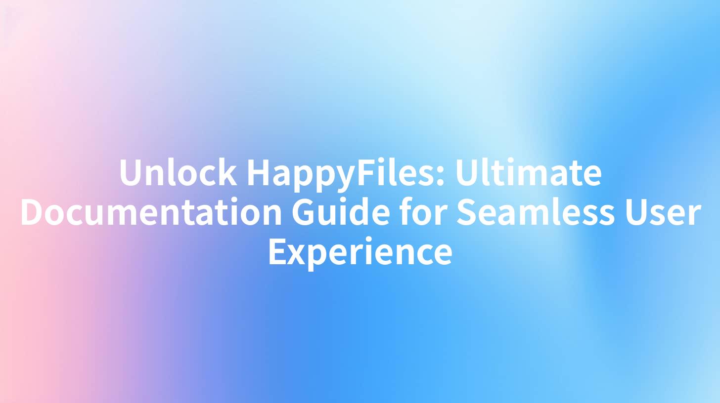 Unlock HappyFiles: Ultimate Documentation Guide for Seamless User Experience