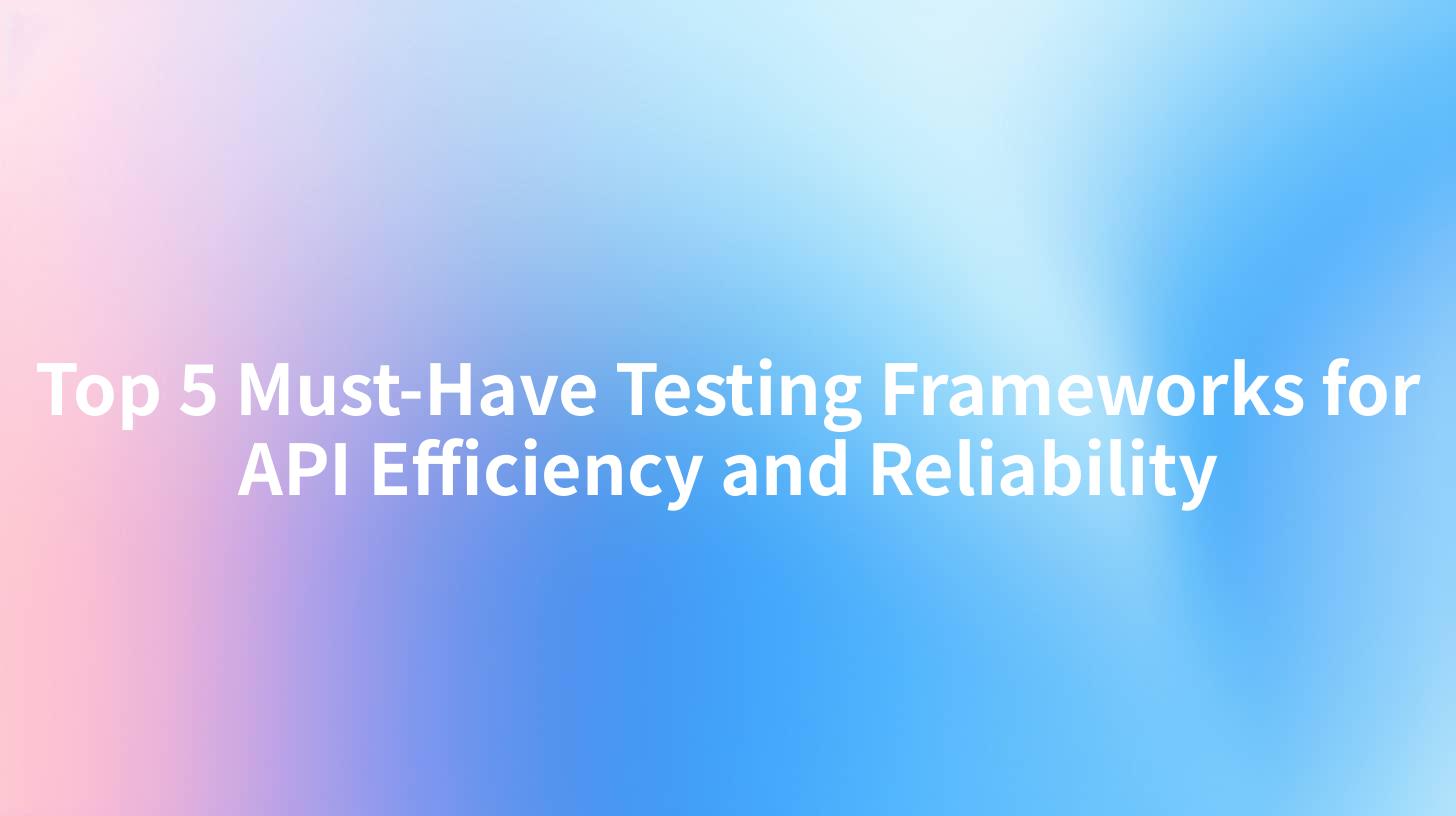Top 5 Must-Have Testing Frameworks for API Efficiency and Reliability