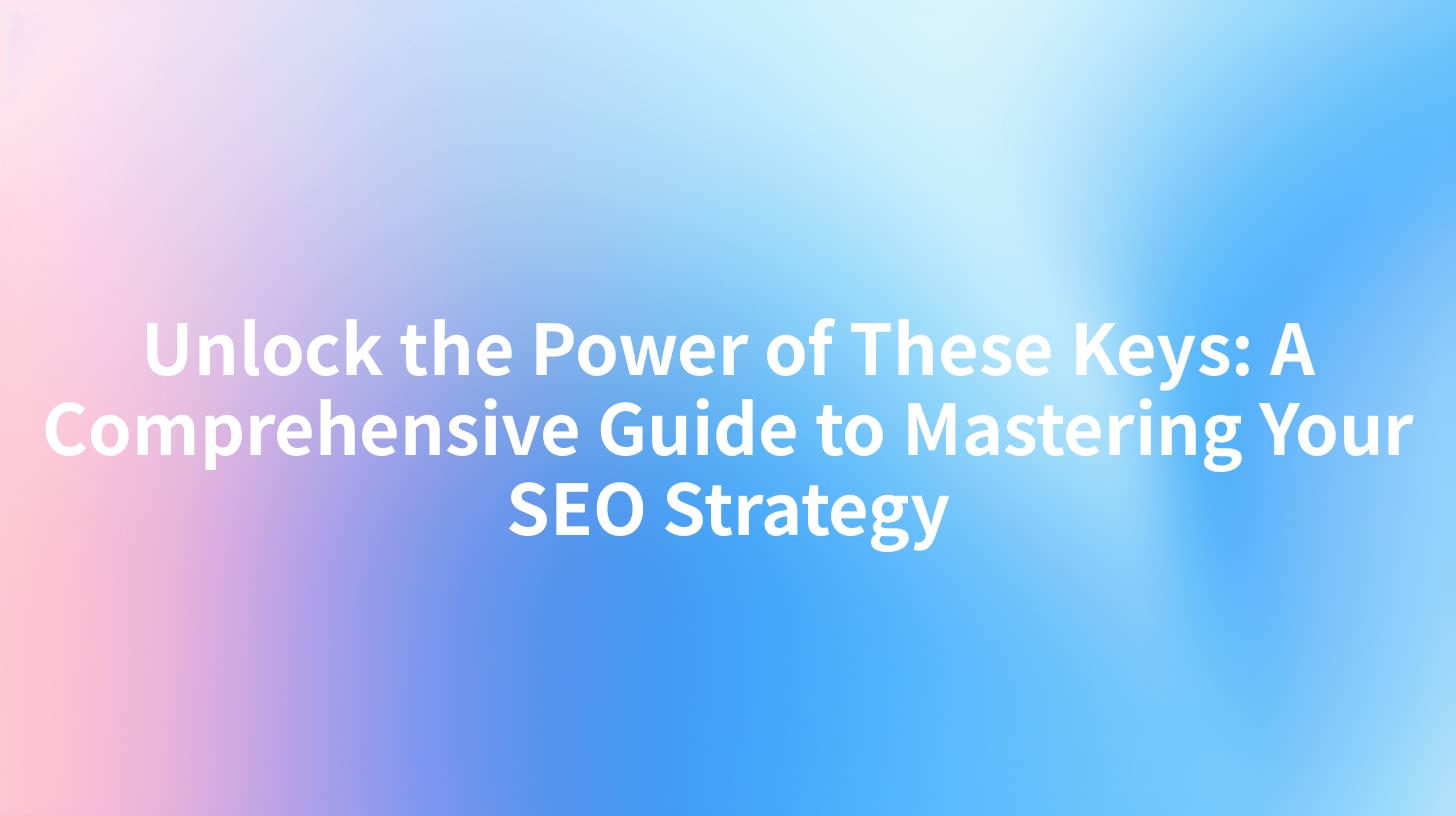 Unlock the Power of These Keys: A Comprehensive Guide to Mastering Your SEO Strategy