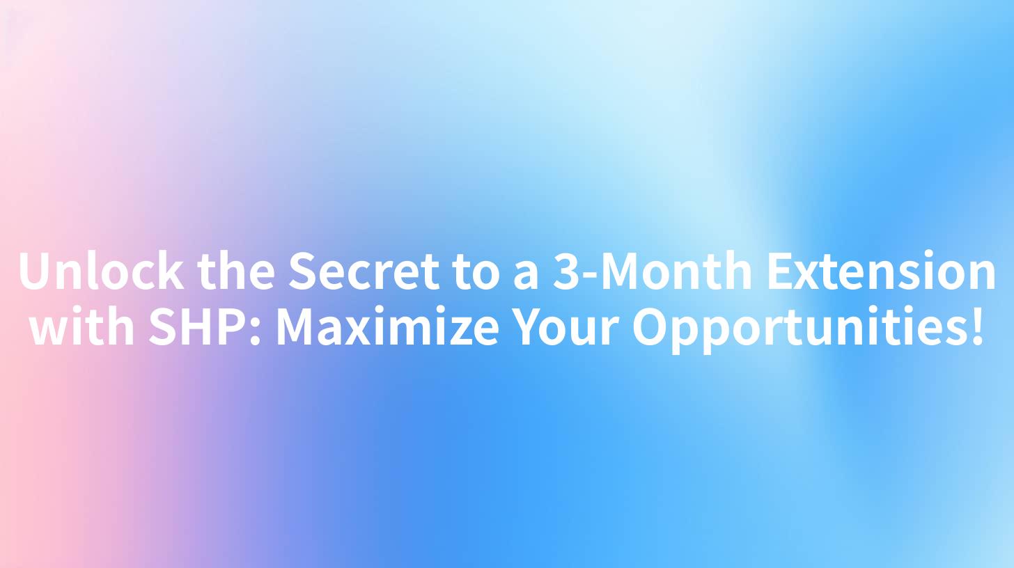 Unlock the Secret to a 3-Month Extension with SHP: Maximize Your Opportunities!