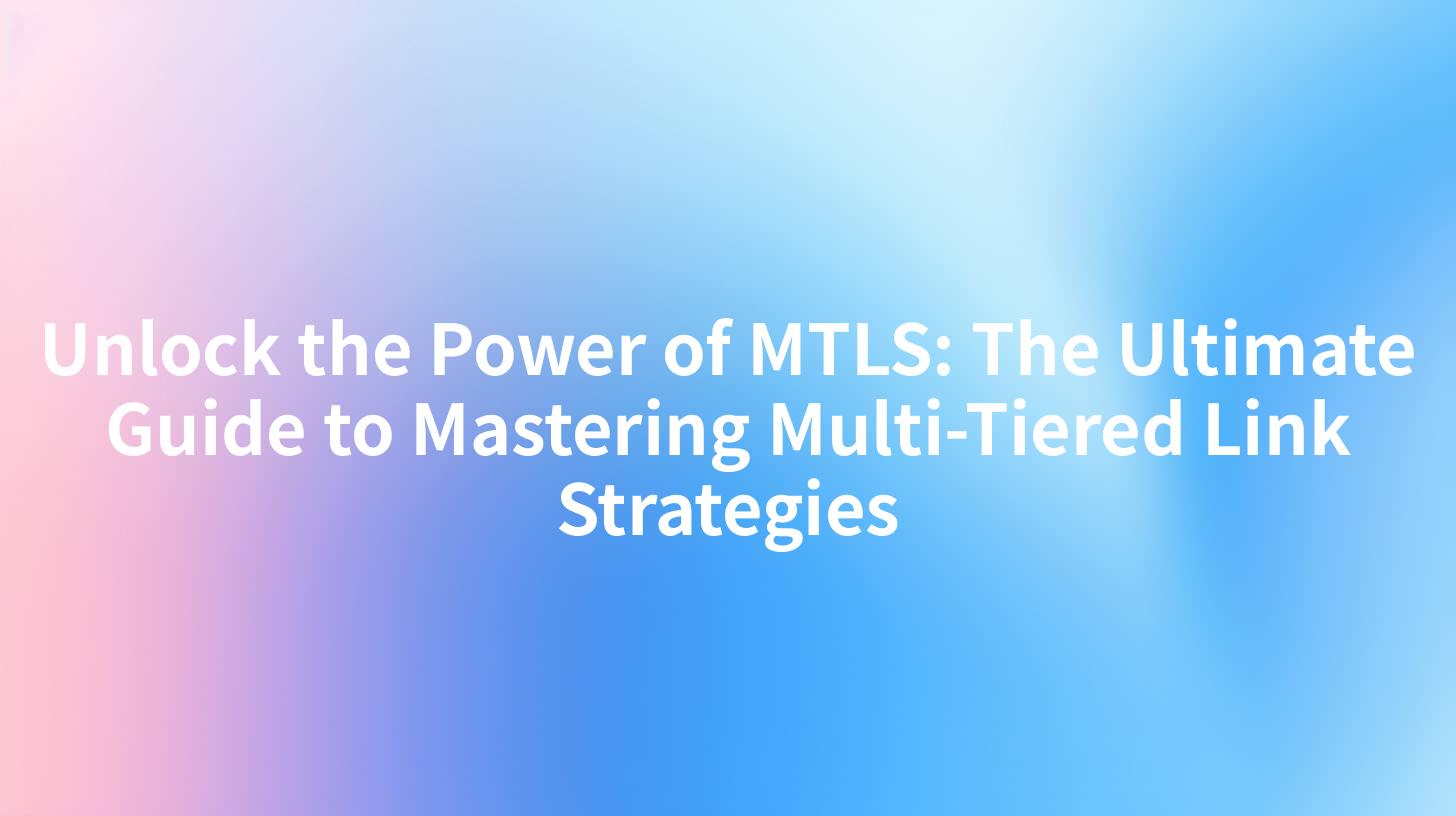 Unlock the Power of MTLS: The Ultimate Guide to Mastering Multi-Tiered Link Strategies