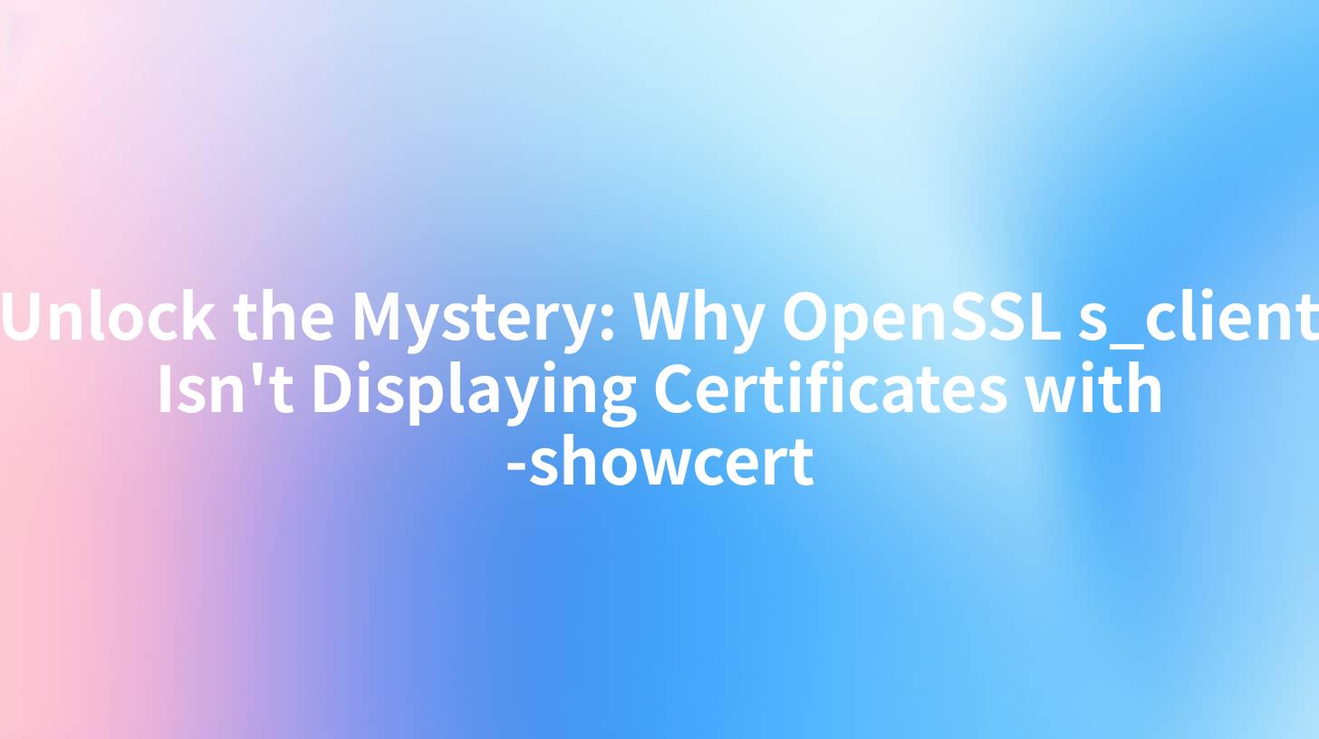 Unlock the Mystery: Why OpenSSL s_client Isn't Displaying Certificates with -showcert