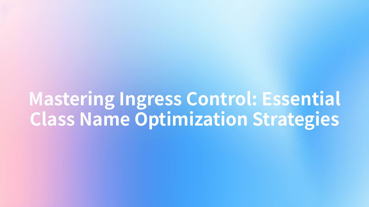 Mastering Ingress Control: Essential Class Name Optimization Strategies