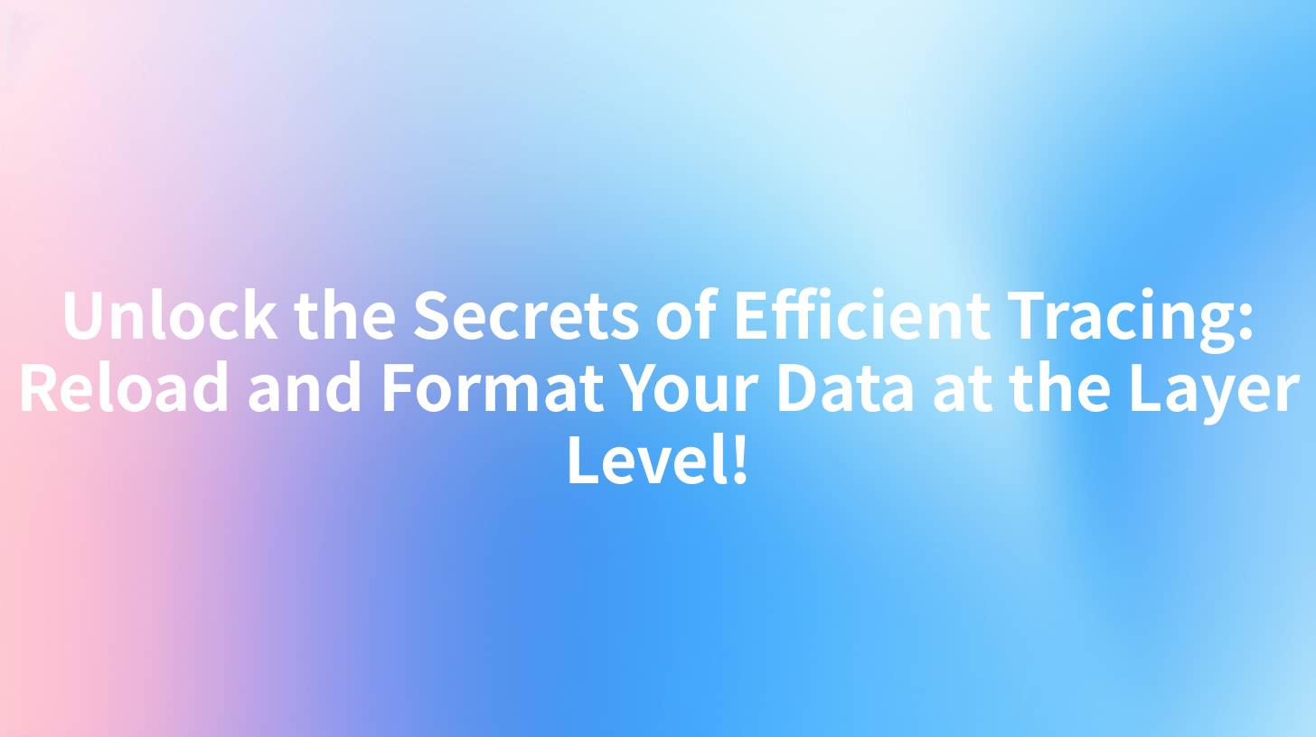 Unlock the Secrets of Efficient Tracing: Reload and Format Your Data at the Layer Level!