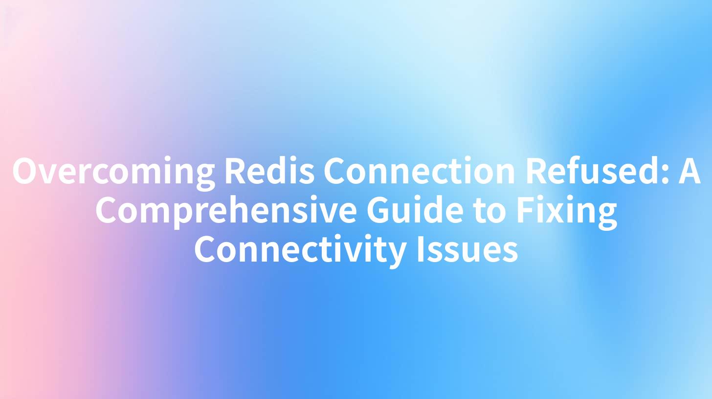 Overcoming Redis Connection Refused: A Comprehensive Guide to Fixing Connectivity Issues