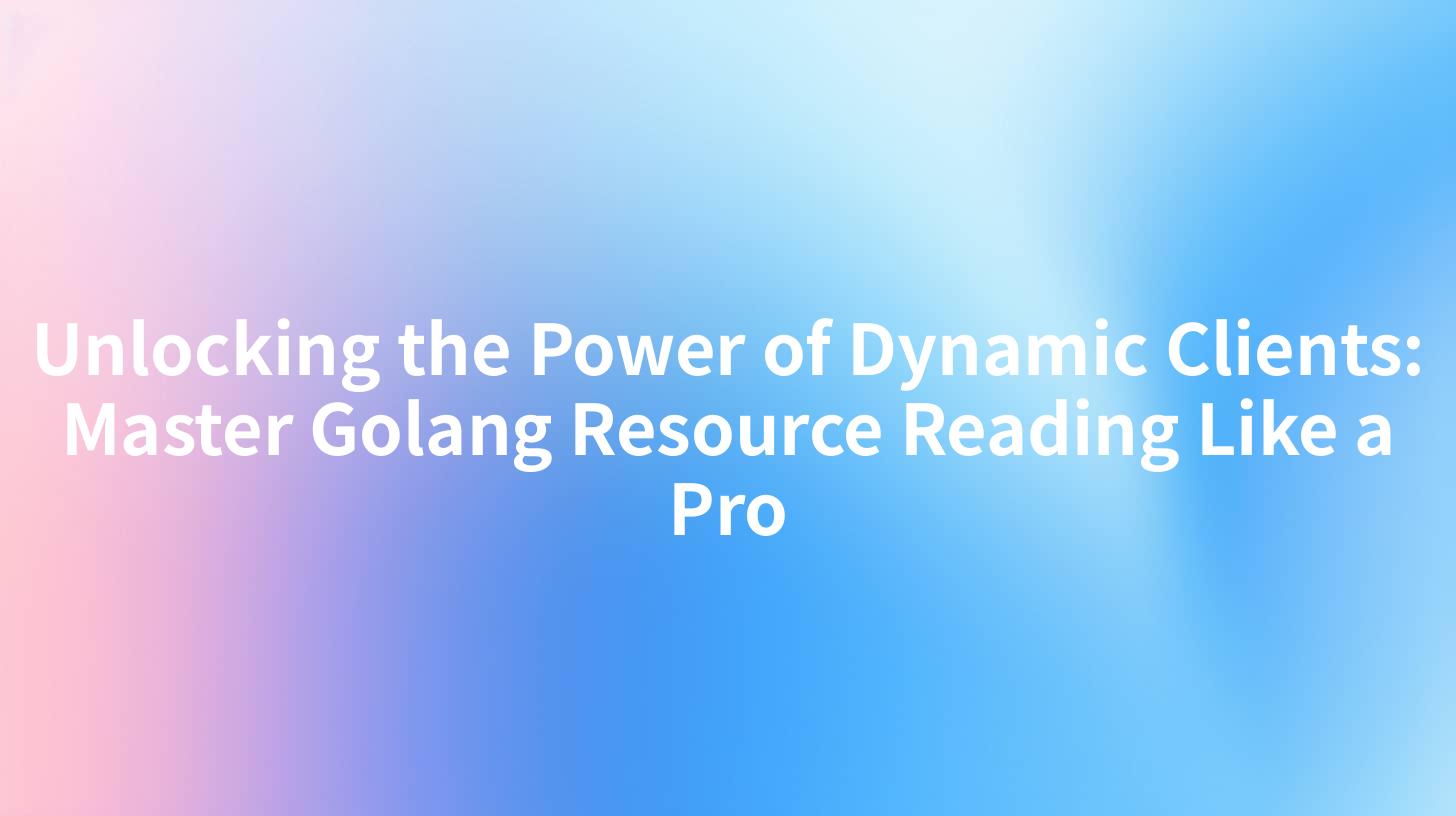 Unlocking the Power of Dynamic Clients: Master Golang Resource Reading Like a Pro