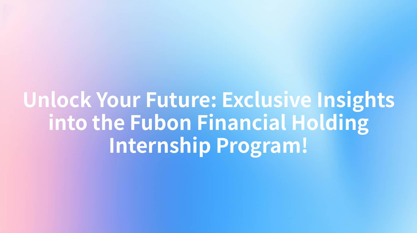 Unlock Your Future: Exclusive Insights into the Fubon Financial Holding Internship Program!
