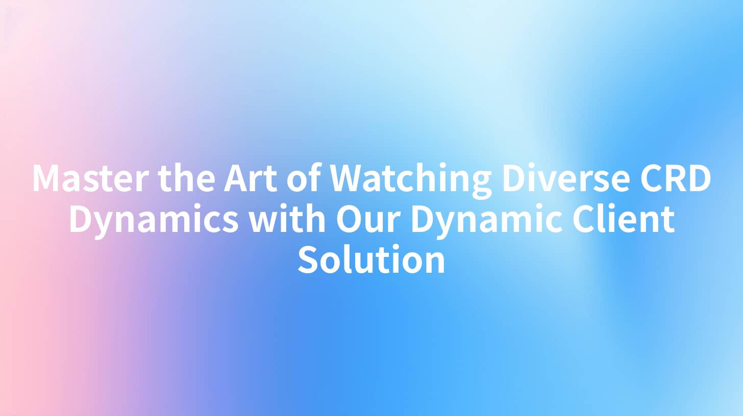 Master the Art of Watching Diverse CRD Dynamics with Our Dynamic Client Solution