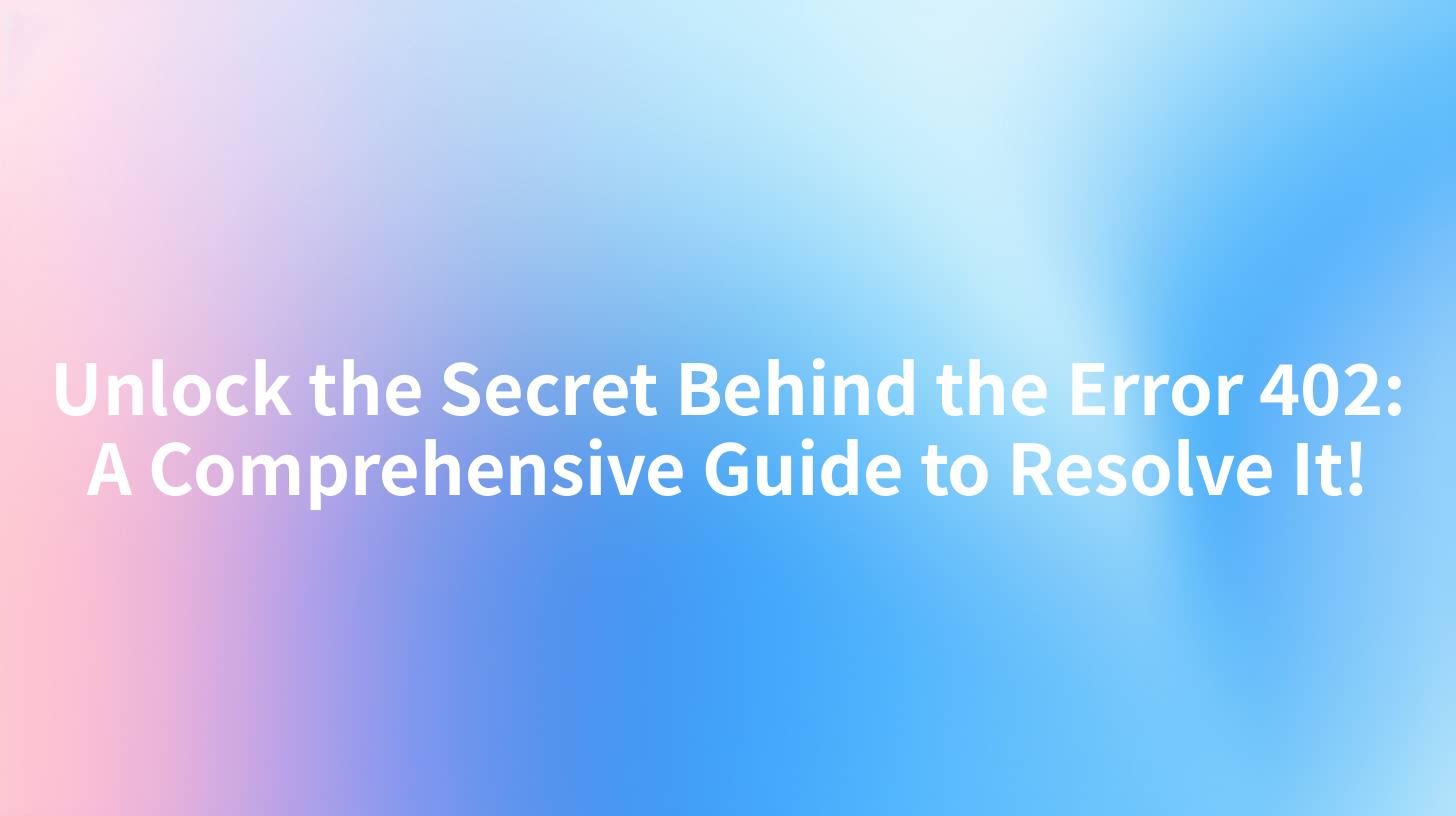 Unlock the Secret Behind the Error 402: A Comprehensive Guide to Resolve It!