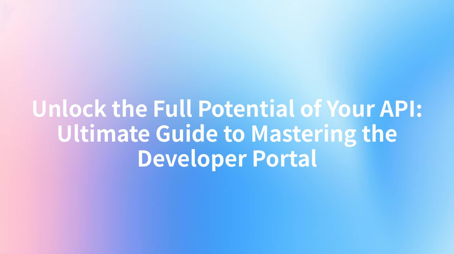 Unlock the Full Potential of Your API: Ultimate Guide to Mastering the Developer Portal