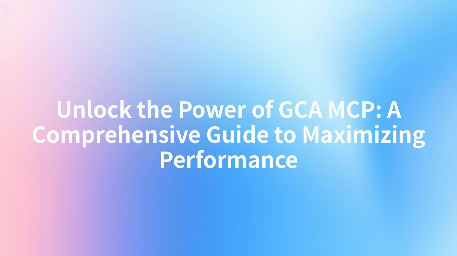 Unlock the Power of GCA MCP: A Comprehensive Guide to Maximizing Performance