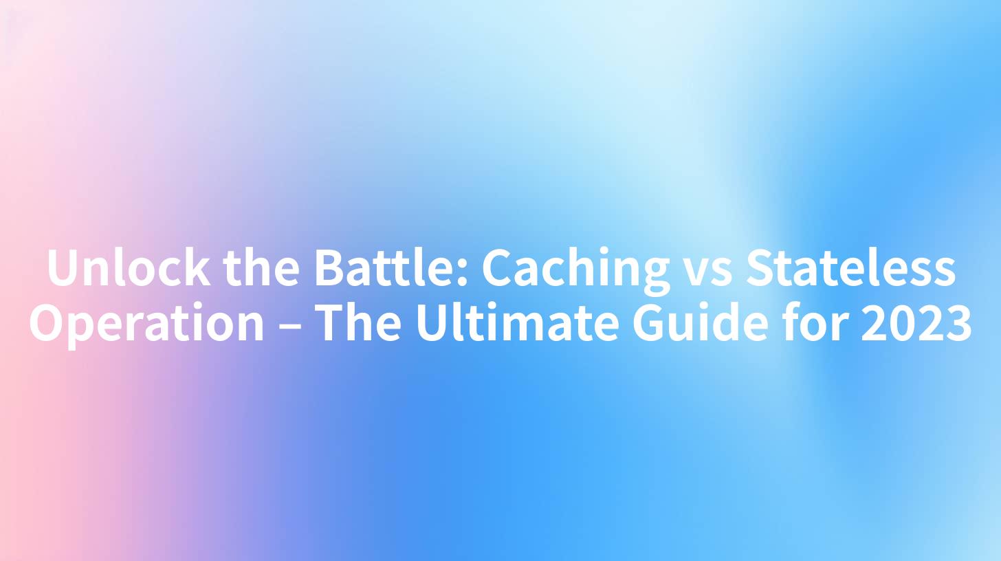 Unlock the Battle: Caching vs Stateless Operation – The Ultimate Guide for 2023