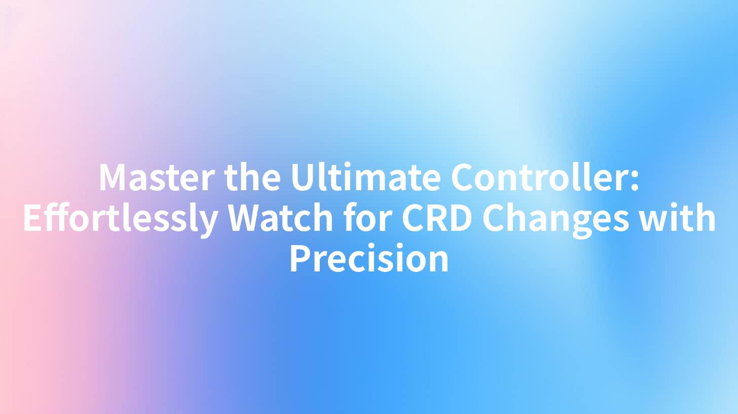 Master the Ultimate Controller: Effortlessly Watch for CRD Changes with Precision
