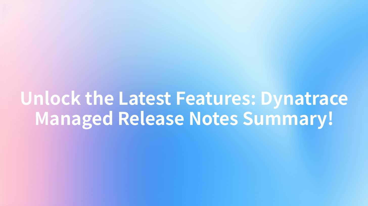 Unlock the Latest Features: Dynatrace Managed Release Notes Summary!
