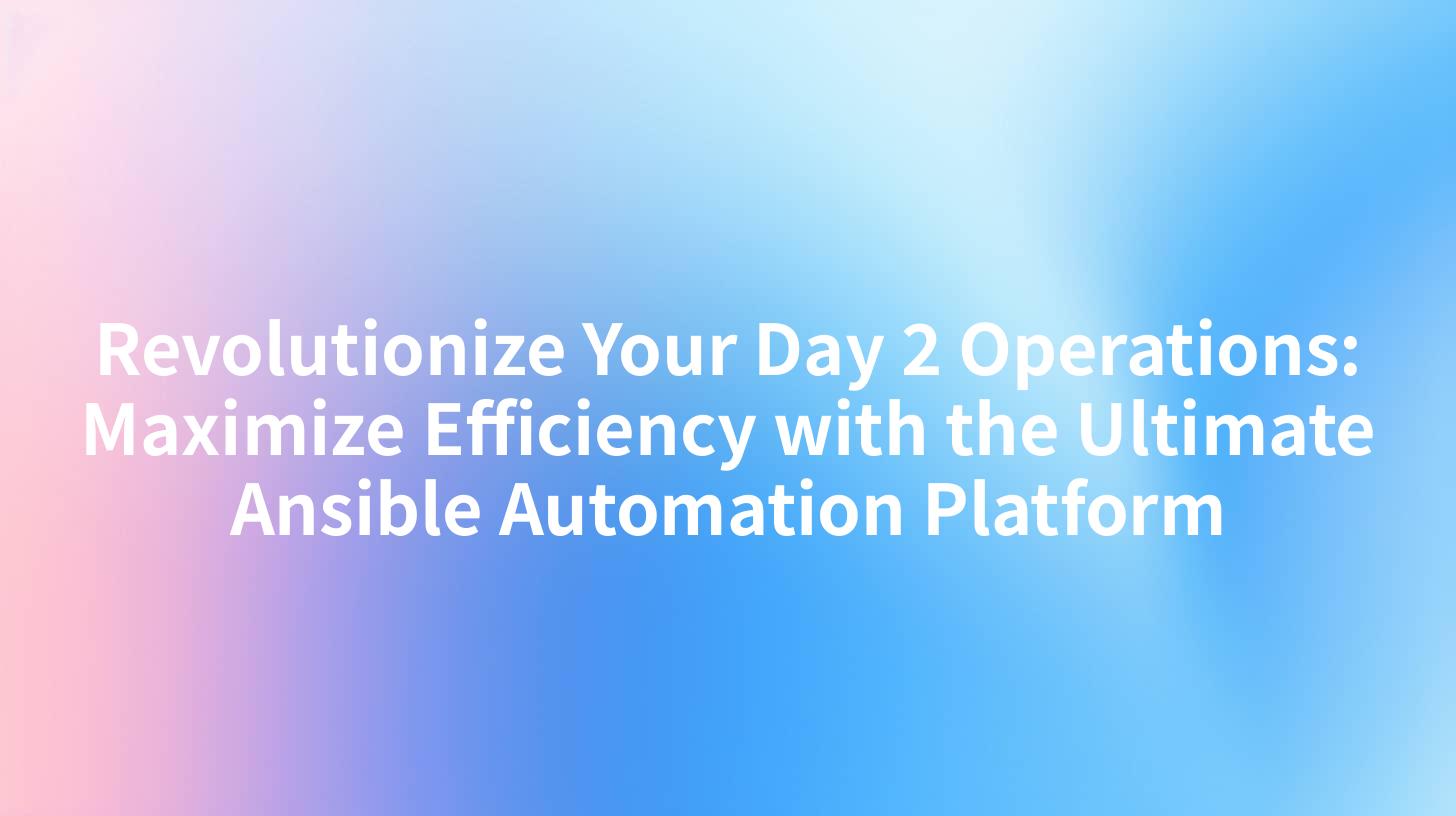 Revolutionize Your Day 2 Operations: Maximize Efficiency with the Ultimate Ansible Automation Platform