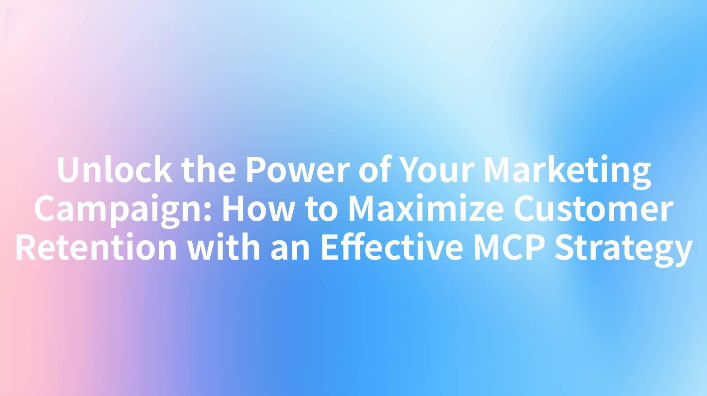 Unlock the Power of Your Marketing Campaign: How to Maximize Customer Retention with an Effective MCP Strategy