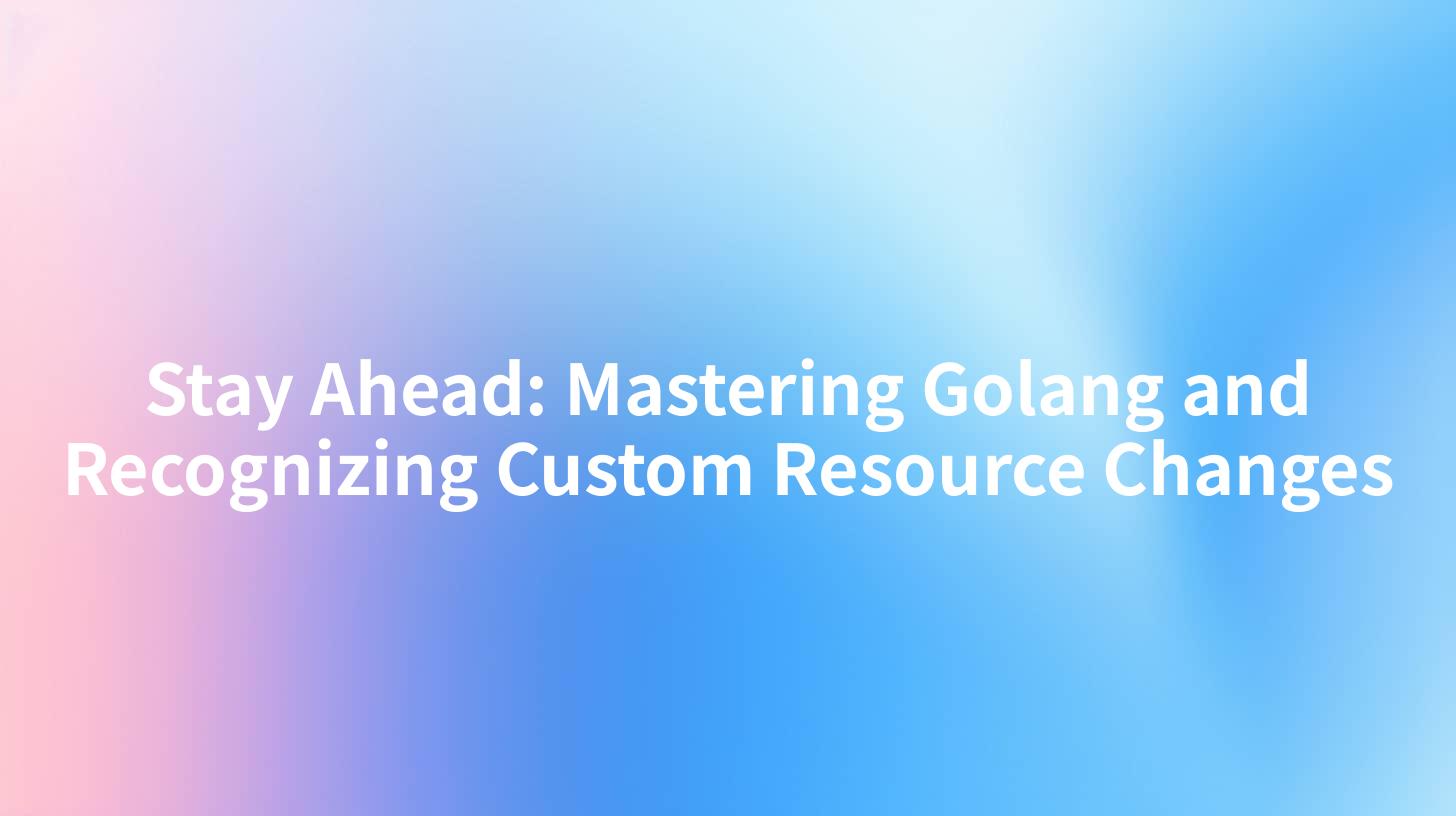 Stay Ahead: Mastering Golang and Recognizing Custom Resource Changes
