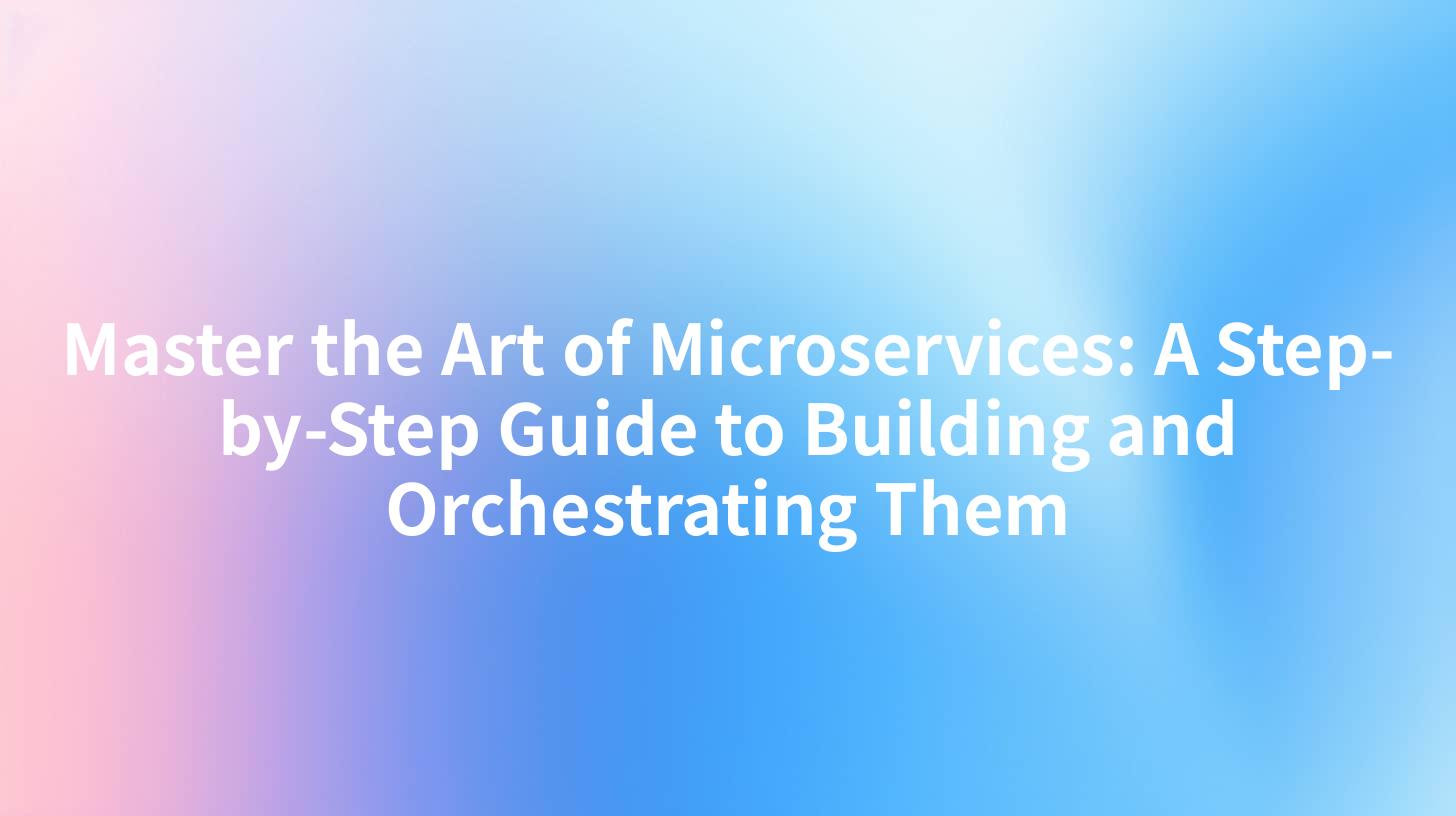 Master the Art of Microservices: A Step-by-Step Guide to Building and Orchestrating Them