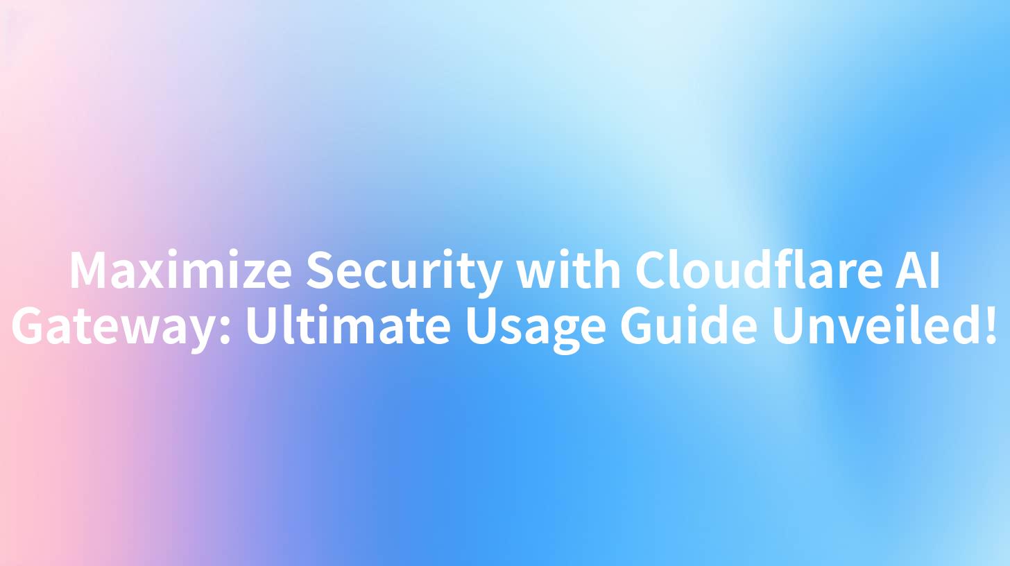 Maximize Security with Cloudflare AI Gateway: Ultimate Usage Guide Unveiled!