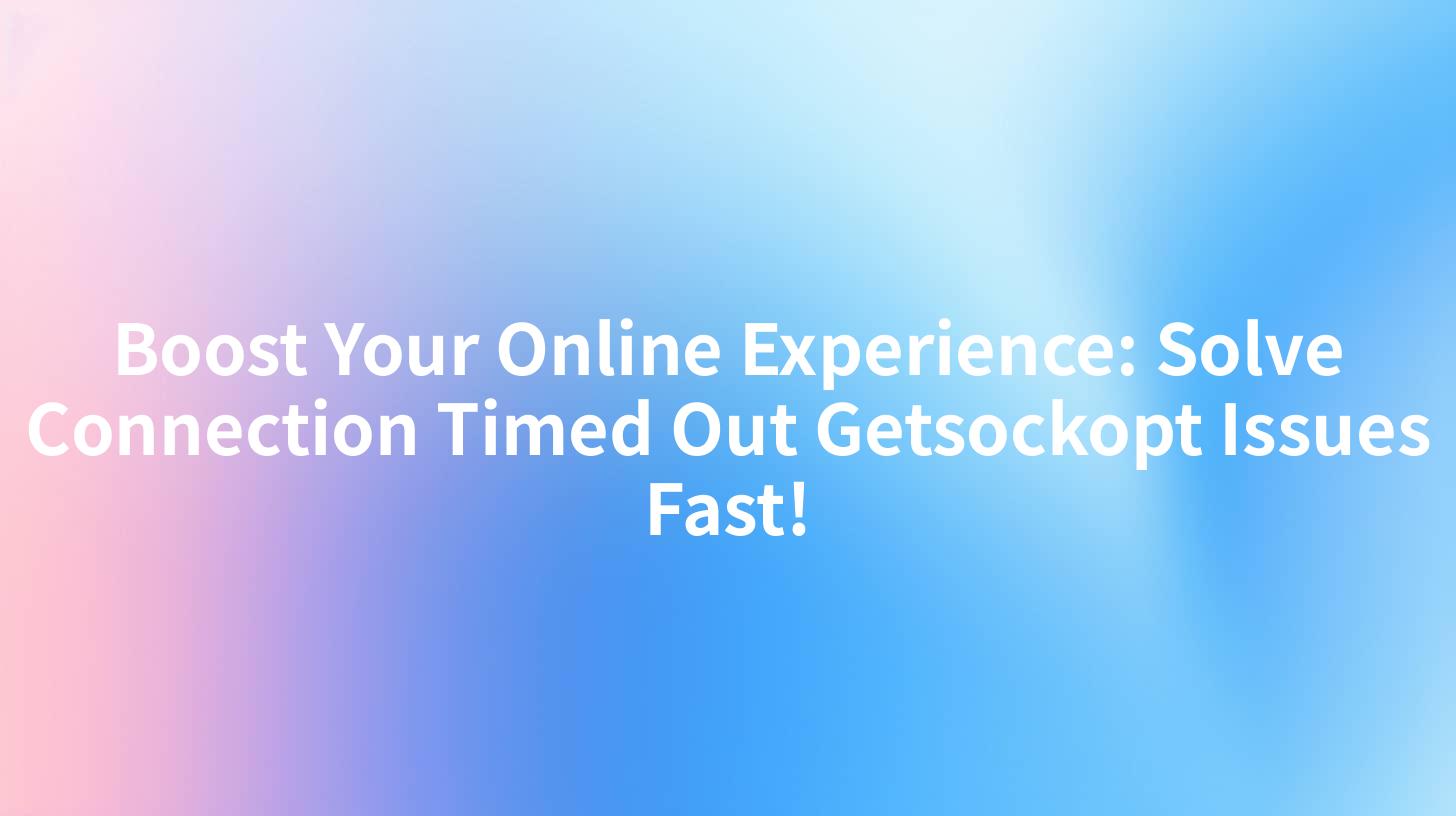 Boost Your Online Experience: Solve Connection Timed Out Getsockopt Issues Fast!