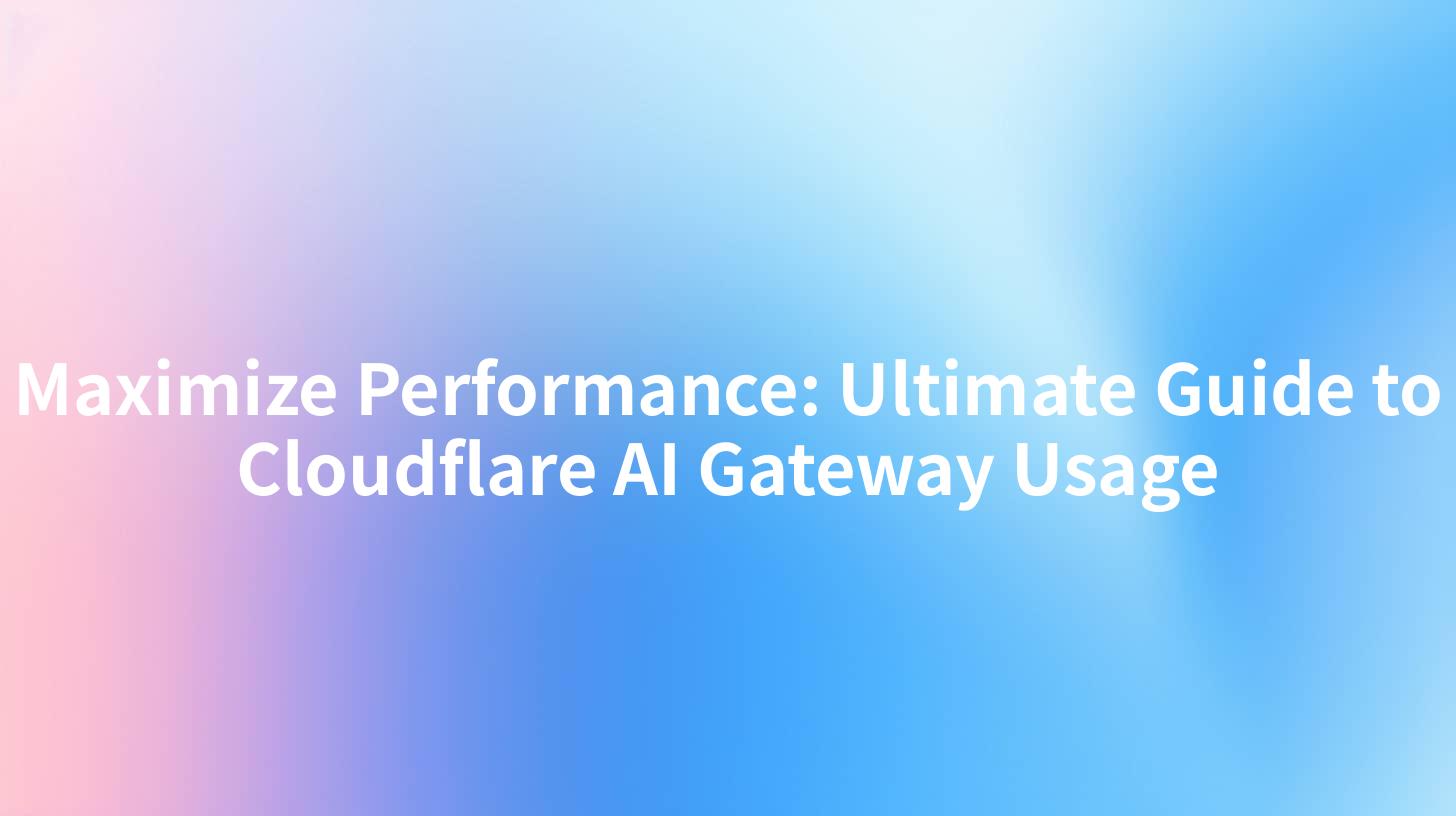 Maximize Performance: Ultimate Guide to Cloudflare AI Gateway Usage